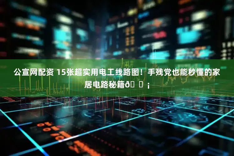 公宣网配资 15张超实用电工线路图！手残党也能秒懂的家居电路秘籍💡