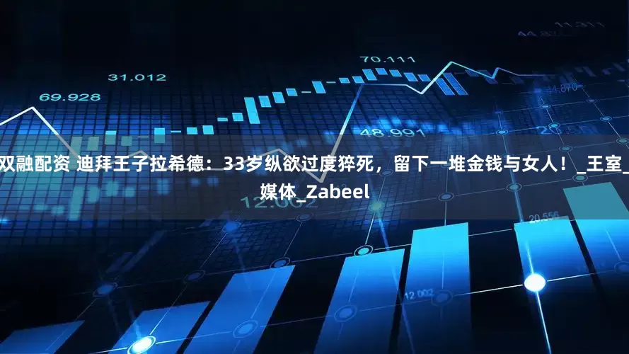双融配资 迪拜王子拉希德：33岁纵欲过度猝死，留下一堆金钱与女人！_王室_媒体_Zabeel