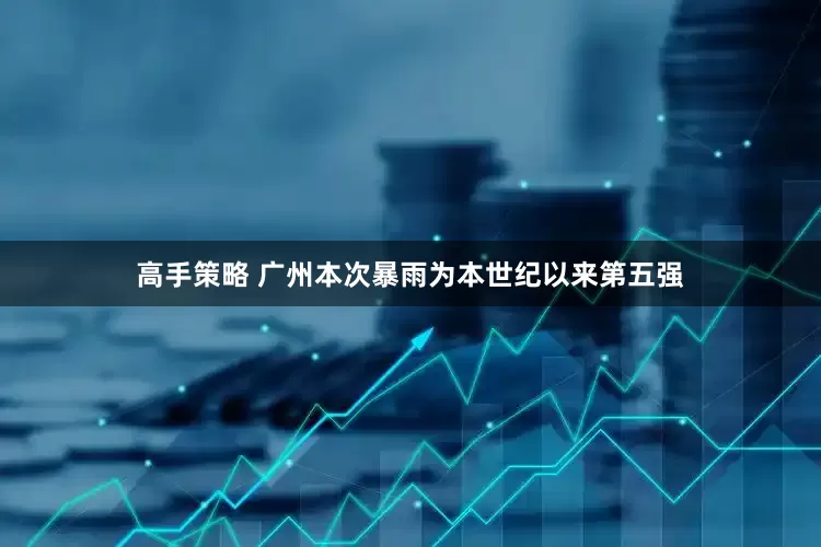 高手策略 广州本次暴雨为本世纪以来第五强