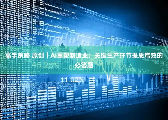 高手策略 原创｜AI重塑制造业：关键生产环节提质增效的必答题