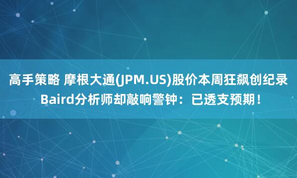 高手策略 摩根大通(JPM.US)股价本周狂飙创纪录 Baird分析师却敲响警钟：已透支预期！