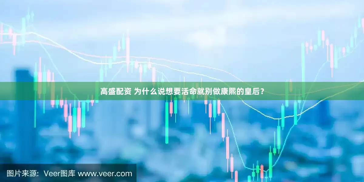 高盛配资 为什么说想要活命就别做康熙的皇后？